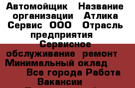 Автомойщик › Название организации ­ Атлика Сервис, ООО › Отрасль предприятия ­ Сервисное обслуживание, ремонт › Минимальный оклад ­ 25 000 - Все города Работа » Вакансии   . Пензенская обл.,Мокшанский р-н